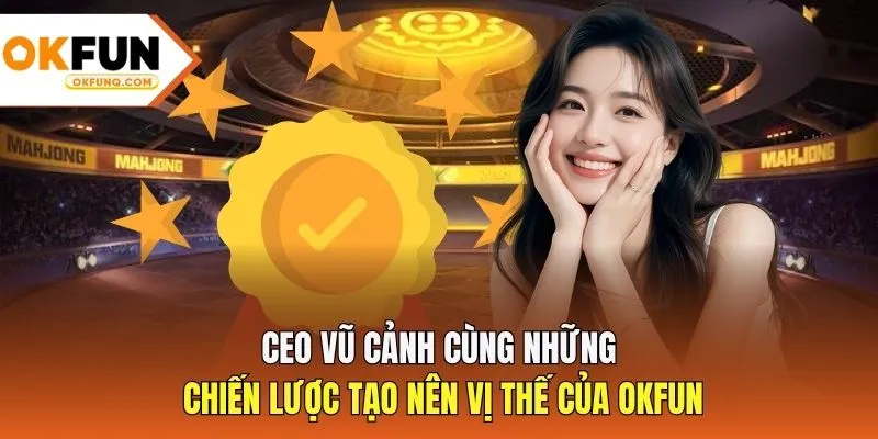 CEO Vũ Cảnh cùng những chiến lược tạo nên vị thế của OKFUN