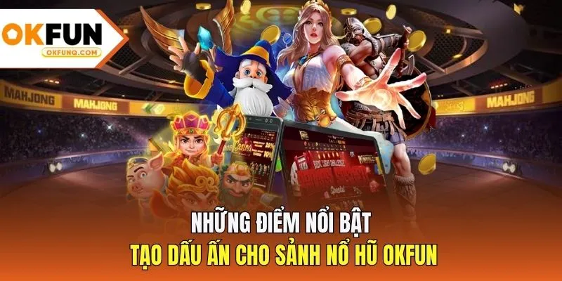 Những điểm nổi bật, tạo dấu ấn cho sảnh nổ hũ OKFUN