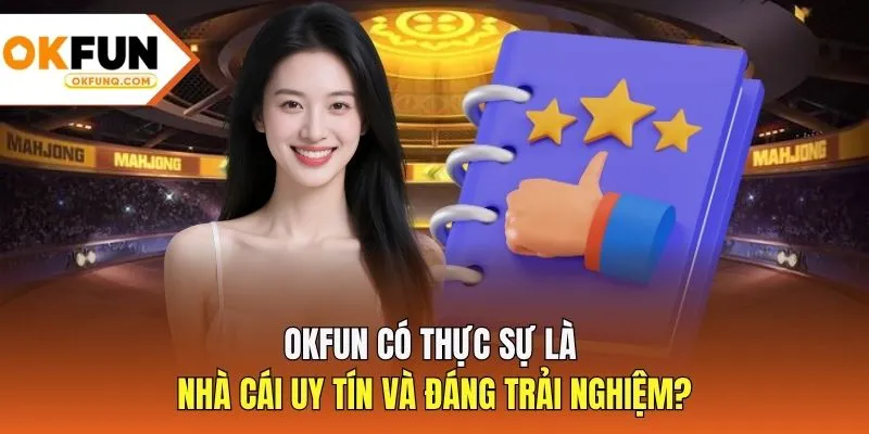 OKFUN có thực sự là nhà cái uy tín và đáng trải nghiệm?