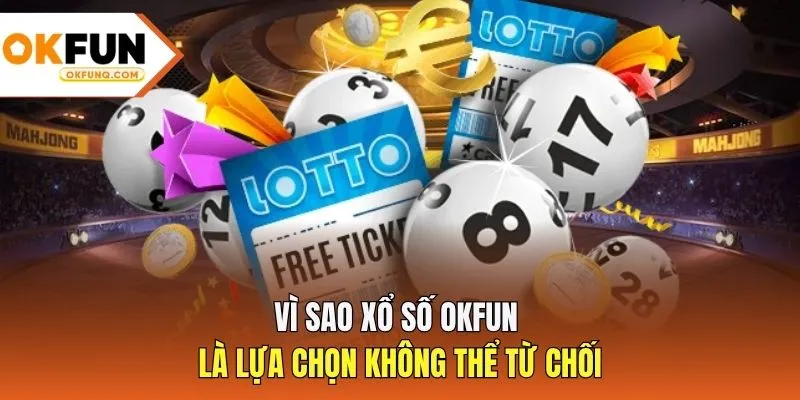 Vì sao xổ số OKFUN là lựa chọn không thể từ chối