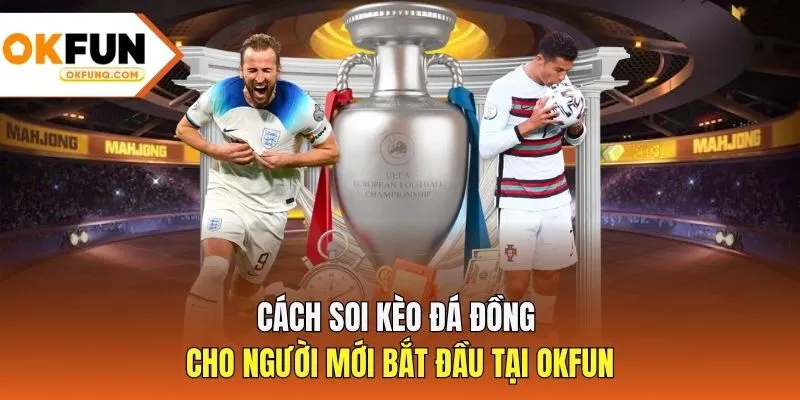 Cách soi kèo đá đồng cho người mới bắt đầu tại OKFUN