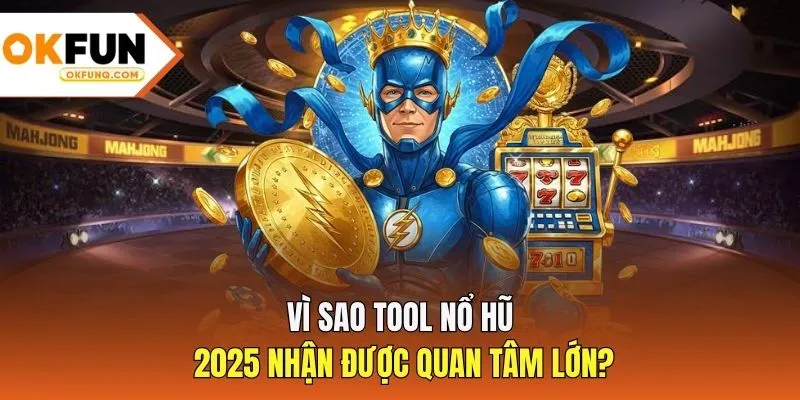 Vì sao Tool nổ hũ 2025 nhận được quan tâm lớn?